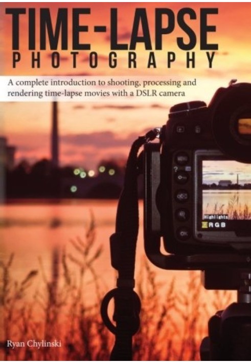 Time-lapse Photography: A Complete Introduction to Shooting, Processing and Rendering Time-lapse Movies with a DSLR Camera