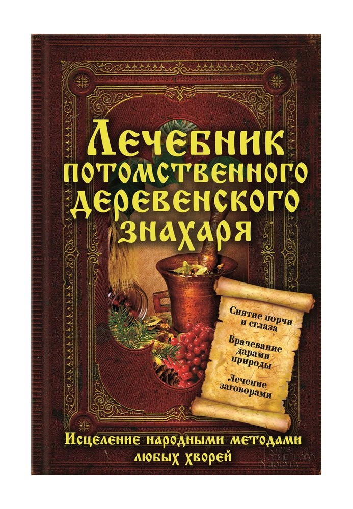 Лечебник потомственного деревенского знахаря. Исцеление народными методами любых хворей