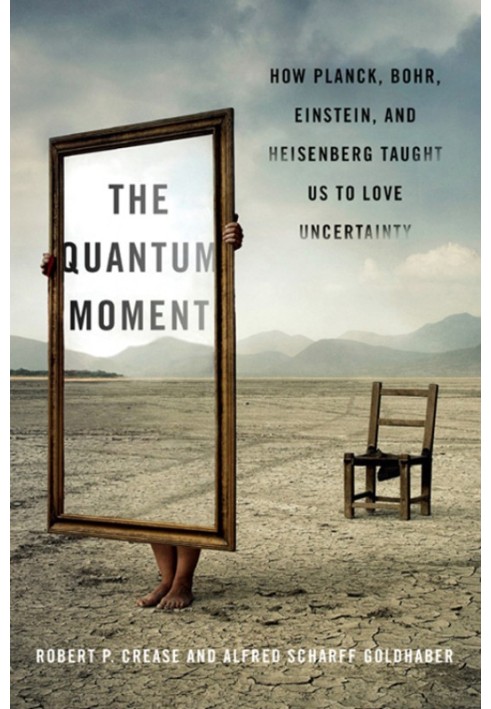 The Quantum Moment: How Planck, Bohr, Einstein, and Heisenberg Taught Us to Love Uncertainty