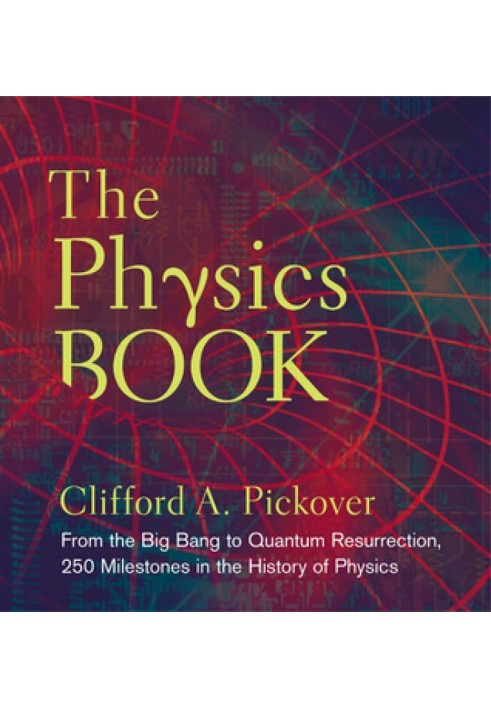 The physics book : from the Big Bang to Quantum Resurrection, 250 milestones in the history of physics