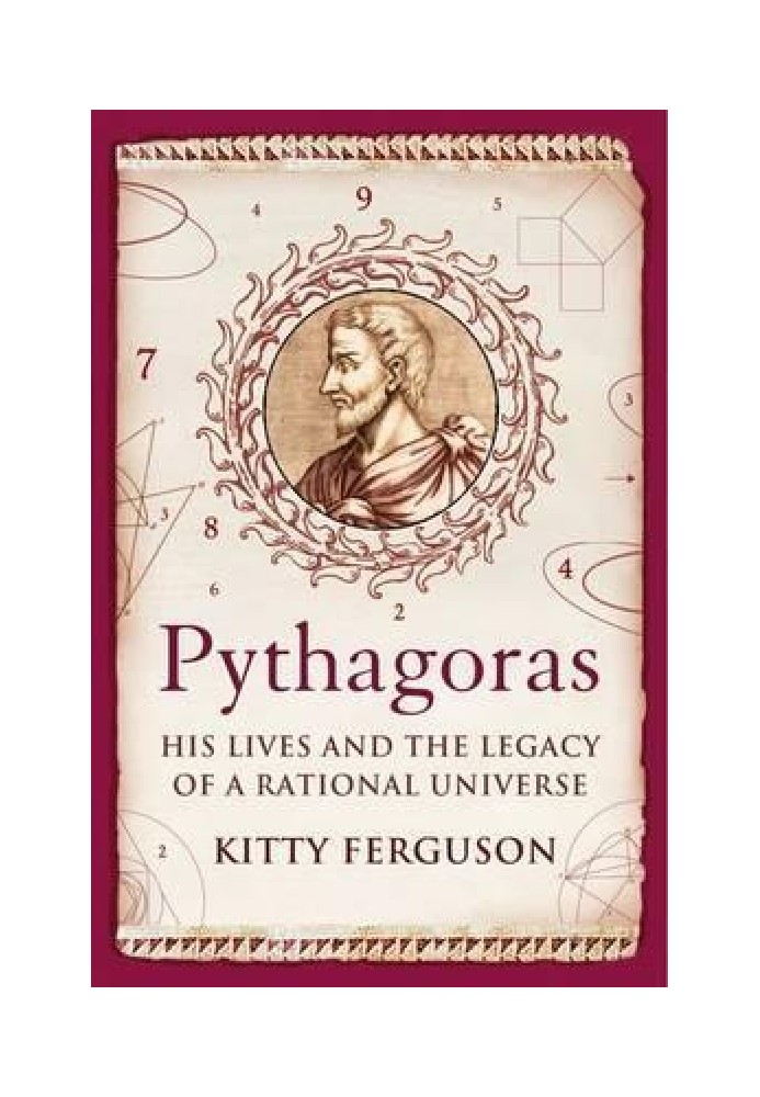 Pythagoras: His Lives And The Legacy Of A Rational Universe