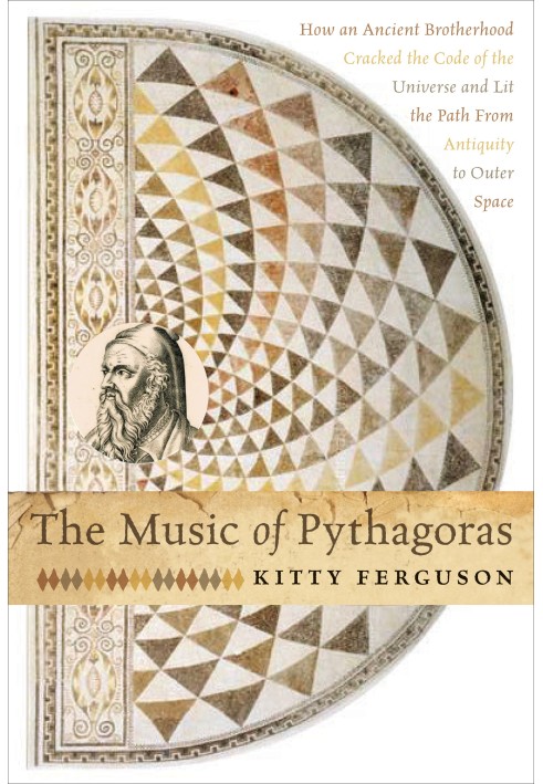 The Music of Pythagoras: How an Ancient Brotherhood Cracked the Code of the Universe and Lit the Path From Antiquity to Outer Sp