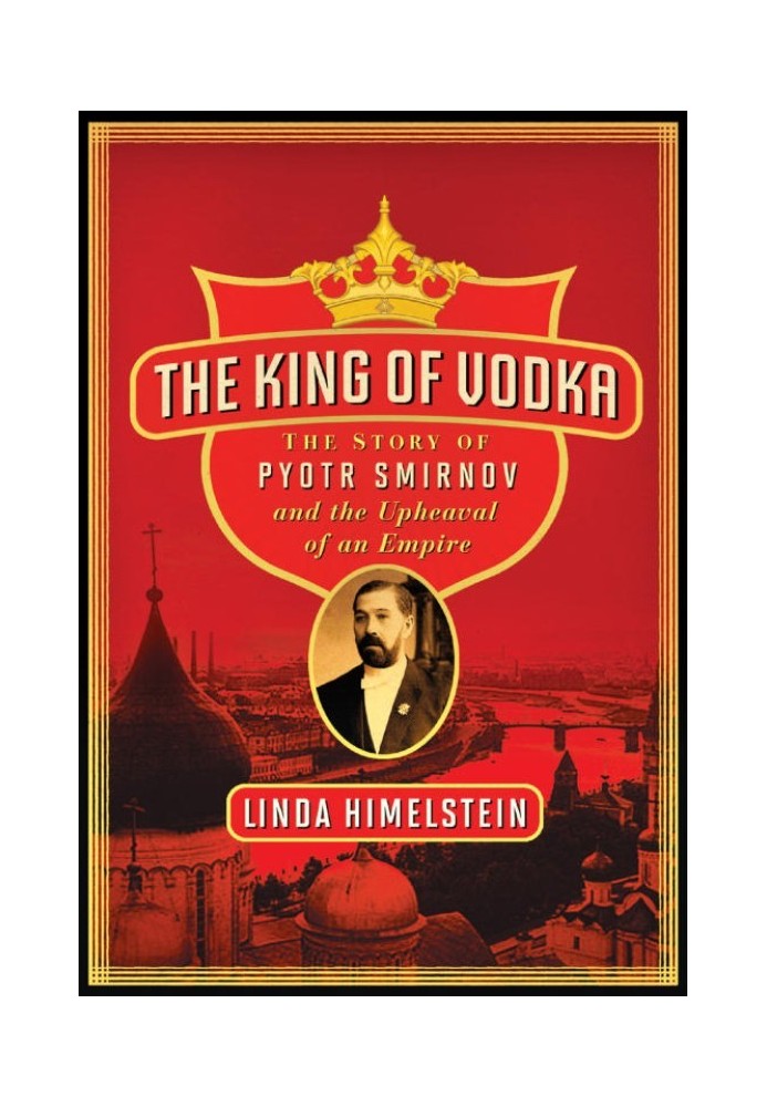 The King of Vodka: The Story of Pyotr Smirnov and the Upheaval of an Empire