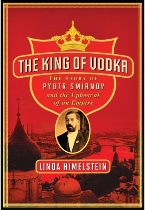 The King of Vodka: The Story of Pyotr Smirnov and the Upheaval of an Empire