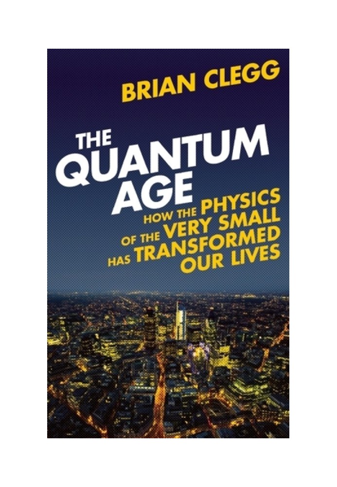 The Quantum Age: How the Physics of the Very Small has Transformed Our Lives