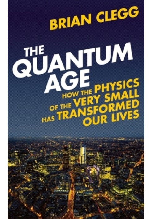 The Quantum Age: How the Physics of the Very Small has Transformed Our Lives