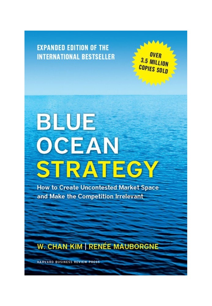 Blue Ocean Strategy: How to Create Uncontested Market Space and Make Competition Irrelevant