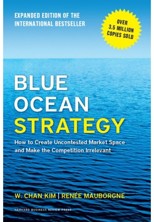 Blue Ocean Strategy: How to Create Uncontested Market Space and Make Competition Irrelevant