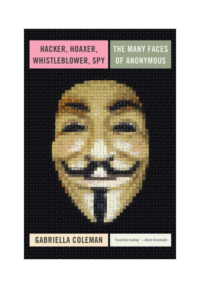 Hacker, Hoaxer, Whistleblower, Spy: The Many Faces of Anonymous