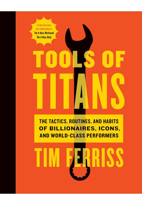 Tools of Titans: The Tactics, Routines, and Habits of Billionaires, Icons, and World-Class Performers