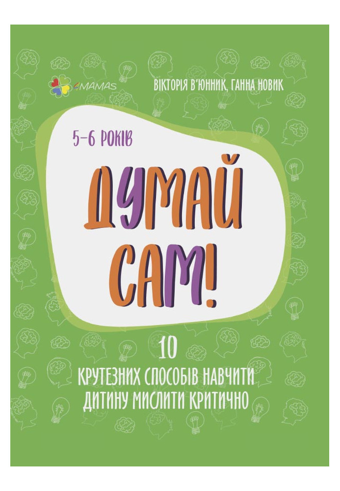 Думай сам! 10 крутезних способів навчити дитину мислити критично. 5—6 років