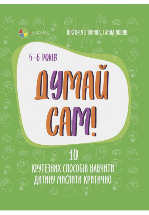 Думай сам! 10 крутезних способів навчити дитину мислити критично. 5—6 років