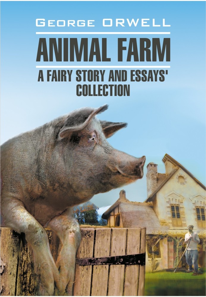 Animal Farm: a Fairy Story and Essay's Collection / Скотный двор и сборник эссе. Книга для чтения на английском языке