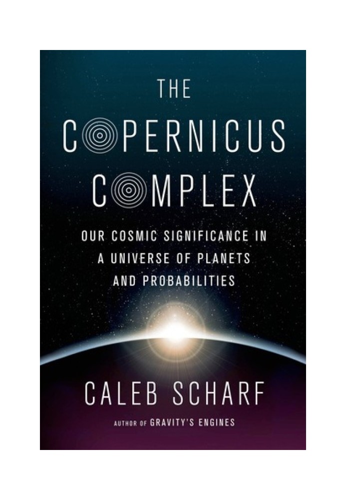 The Copernicus Complex: Our Cosmic Significance in a Universe of Planets and Probabilities