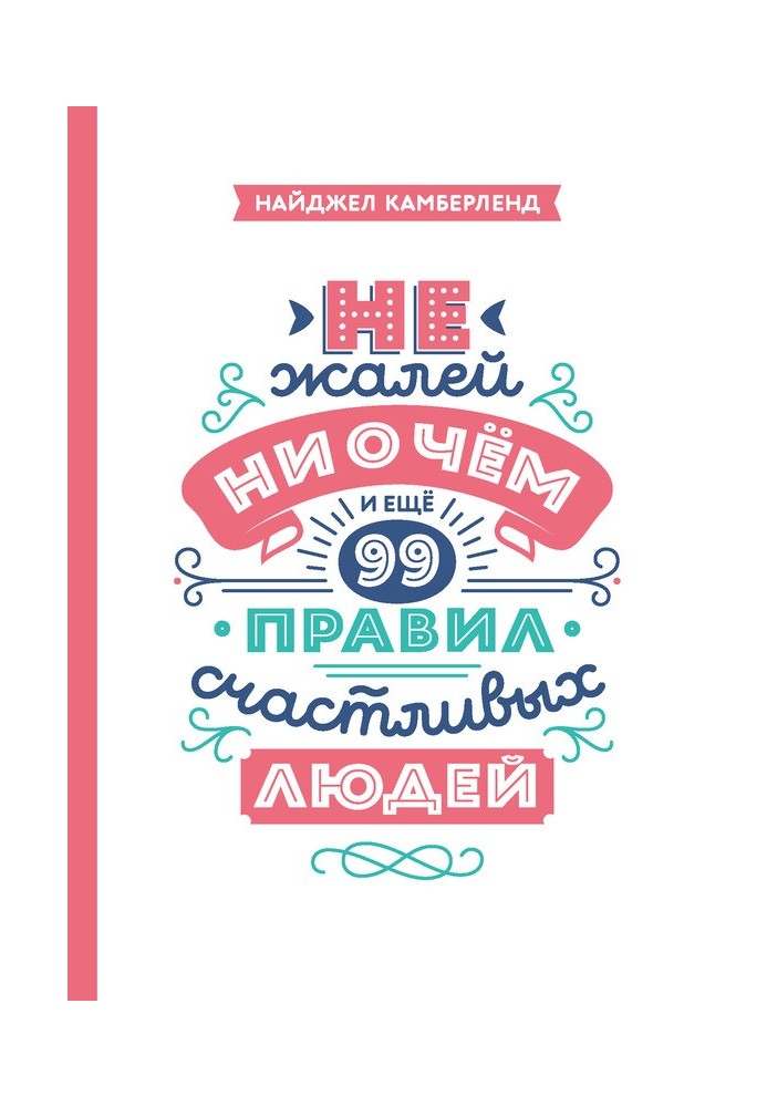 Не шкодуй ні про що. І ще 99 правил щасливих людей