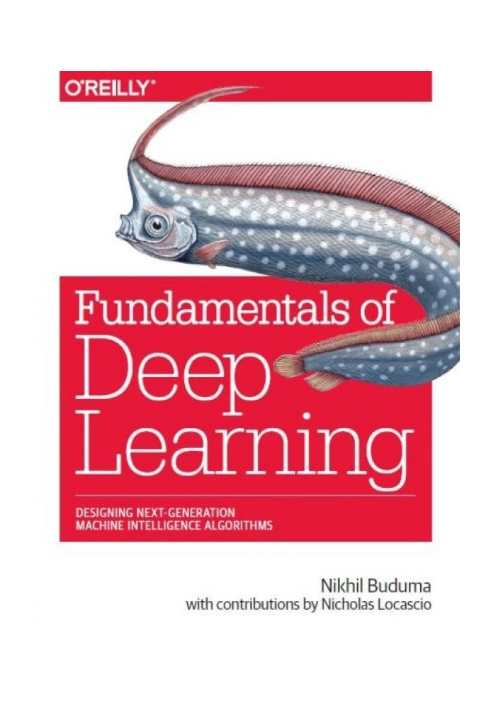 Fundamentals of Deep Learning: Designing Next-Generation Machine Intelligence Algorithms