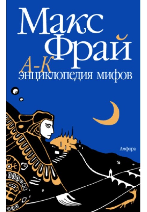 Енциклопедія міфів Справжня історія Макса Фрая, автора та персонажа. Том 1. А-К