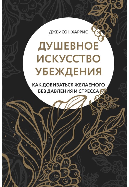 Душевне мистецтво переконання. Як домагатися бажаного без тиску та стресу