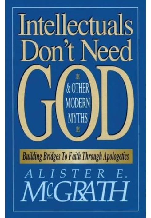 Intellectuals Don't Need God and Other Modern Myths: Building Bridges to Faith Through Apologetics