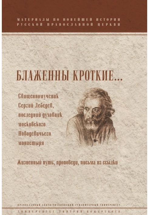 Blessed are the meek... Hieromartyr Sergius Lebedev, the last confessor of the Moscow Novodevichy Convent. Life path, sermons, l