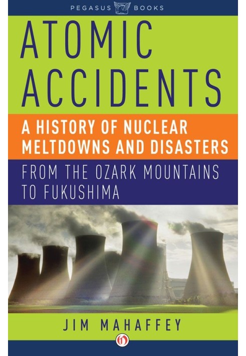 Atomic Accidents: A History of Nuclear Meltdowns and Disasters: From the Ozark Mountains to Fukushima