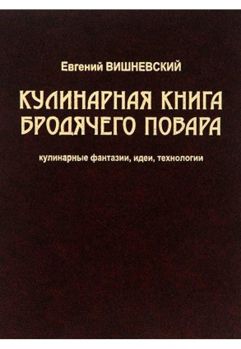 Кулинарная книга бродячего повара. Кулинарные фантазии, идеи, технологии