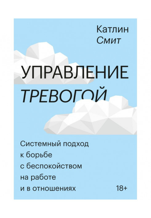 Управління тривогою. Системний підхід до боротьби із занепокоєнням на роботі і в стосунках