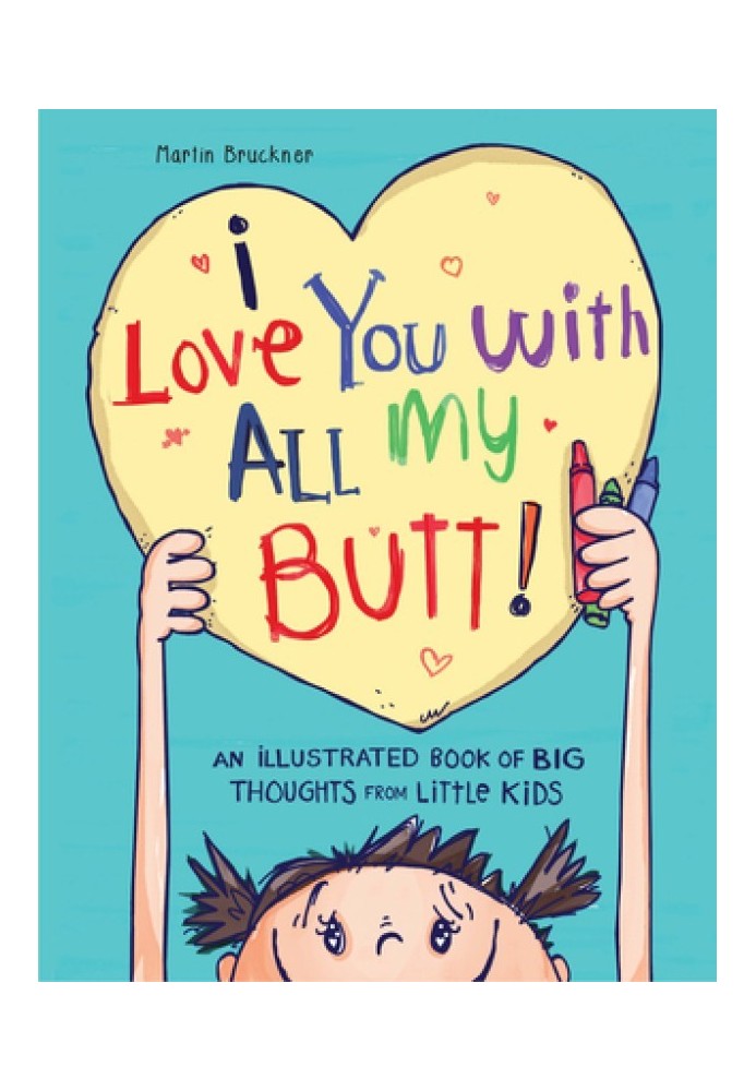 I Love You with All My Butt!: An Illustrated Book of Big Thoughts from Little Kids