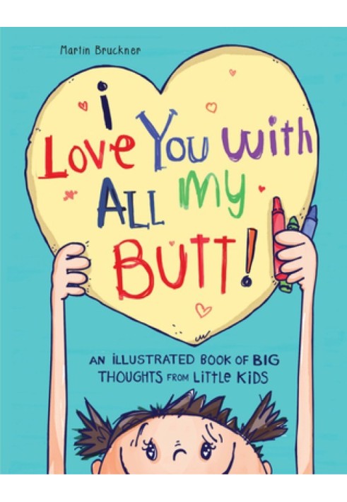 I Love You with All My Butt!: An Illustrated Book of Big Thoughts from Little Kids