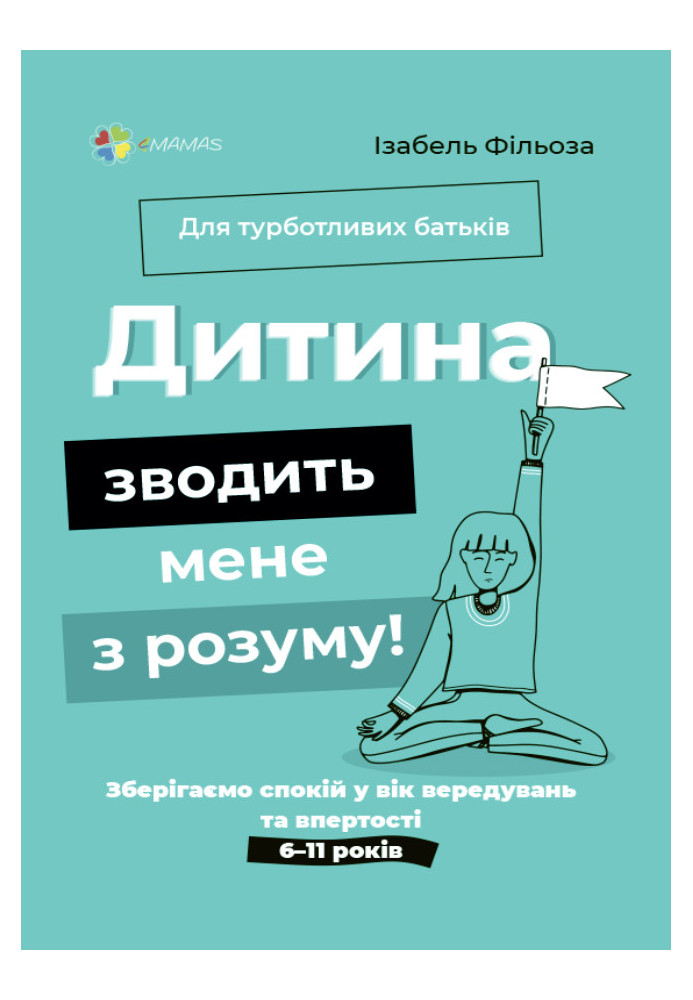 Дитина зводить мене з розуму! Зберігаємо спокій у вік вередувань та впертості. 6–11 років. ДТБ074