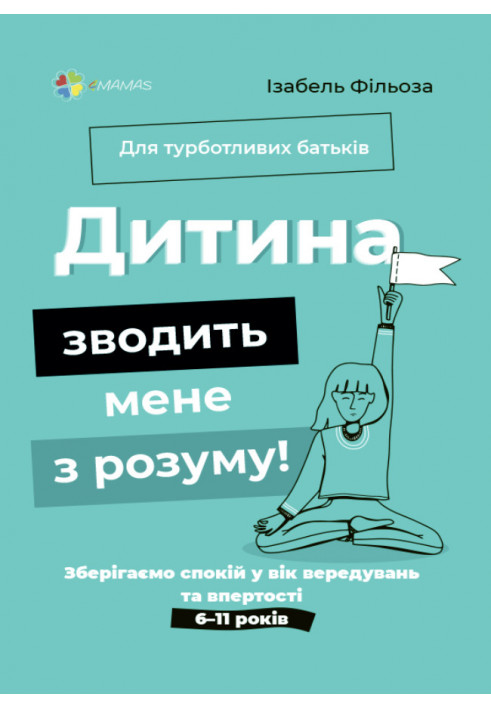 Дитина зводить мене з розуму! Зберігаємо спокій у вік вередувань та впертості. 6–11 років. ДТБ074