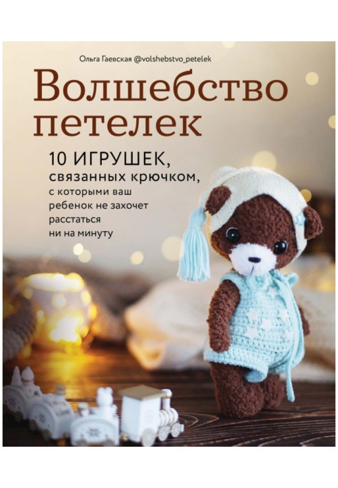 Чаклунство петельок. 10 іграшок, пов'язаних гачком, з якими ваша дитина не захоче розлучитися ні на хвилину