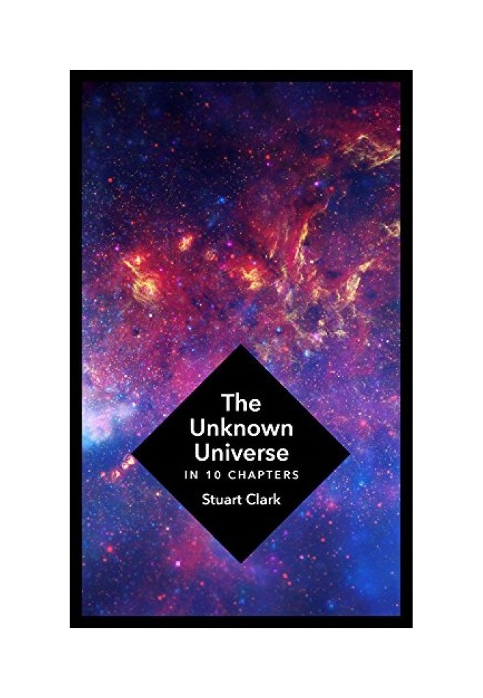 The Unknown Universe: What We Don't Know About Time and Space in Ten Chapters