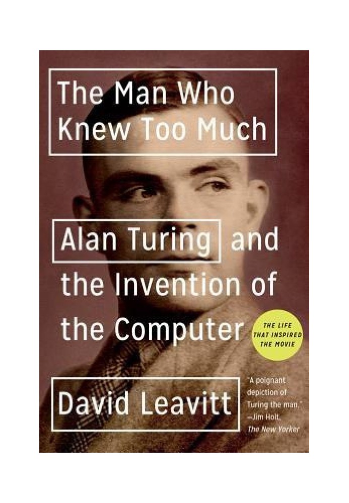 The Man Who Knew Too Much: Alan Turing and the Invention of the Computer