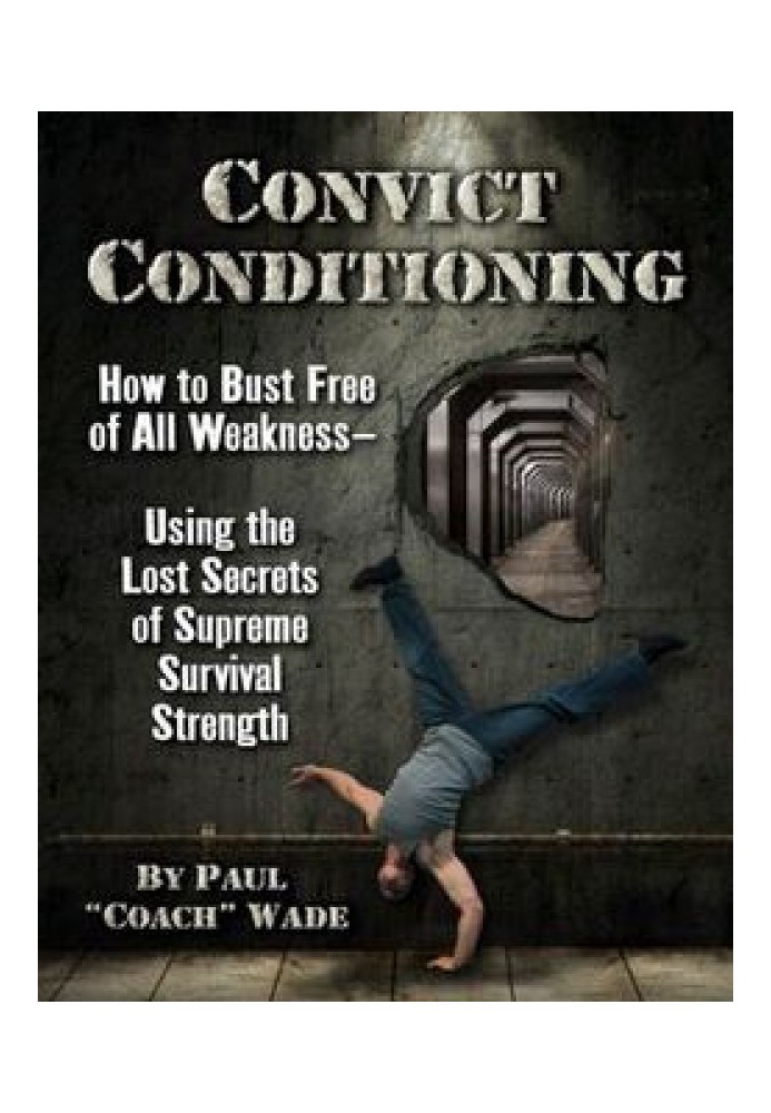 Convict Conditioning: How to Bust Free of All Weakness Using the Lost Secrets of Supreme Survival Strength