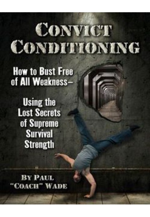 Convict Conditioning: How to Bust Free of All Weakness Using the Lost Secrets of Supreme Survival Strength