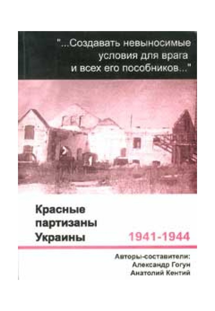 ...Создавать невыносимые условия для врага и всех его пособников.... Красные партизаны Украины, 1941–1944: малоизученные страниц