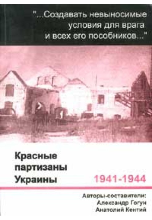 ...Create unbearable conditions for the enemy and all his accomplices.... Red partisans of Ukraine, 1941–1944: little-studied pa