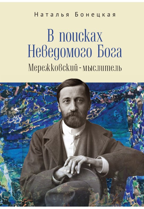 В поисках Неведомого Бога. Мережковский –мыслитель