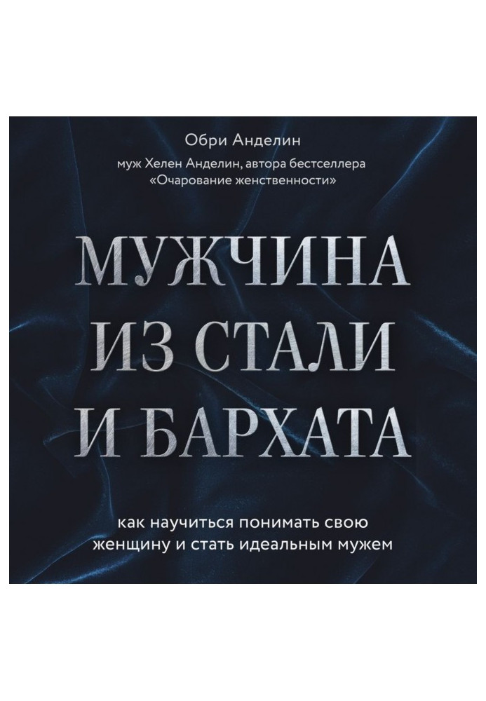 Чоловік із сталі і оксамиту. Як навчитися розуміти свою жінку і стати ідеальним чоловіком