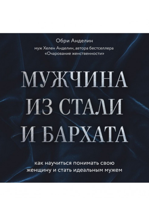 Чоловік із сталі і оксамиту. Як навчитися розуміти свою жінку і стати ідеальним чоловіком