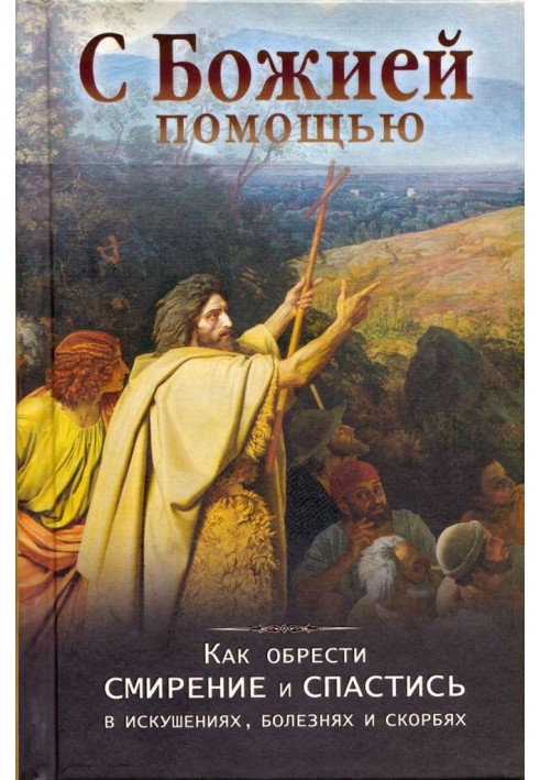 С Божией помощью. Как обрести смирение и спастись в искушенях, болезнях и скорбях