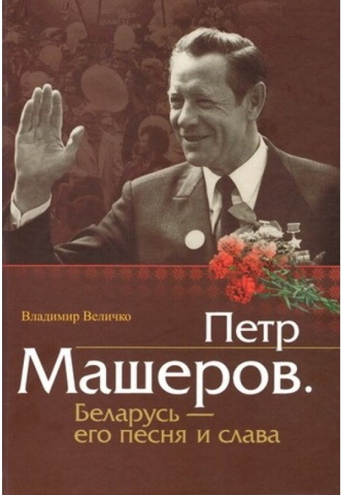 Пётр Машеров. Беларусь - его песня и слава