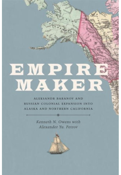 Empire Maker: Aleksandr Baranov and Russian Colonial Expansion into Alaska and Northern California