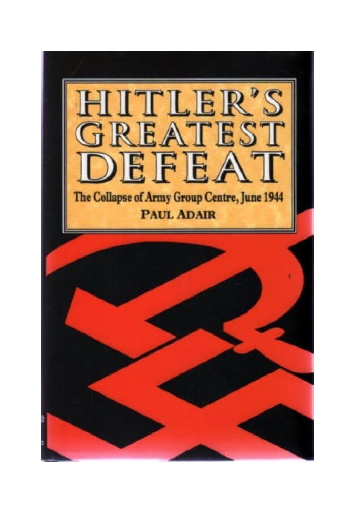 Hitler's Greatest Defeat: The Collapse of Army Group Centre, June 1944