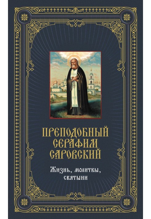 Преподобный Серафим Саровский: Жизнь, молитвы, святыни