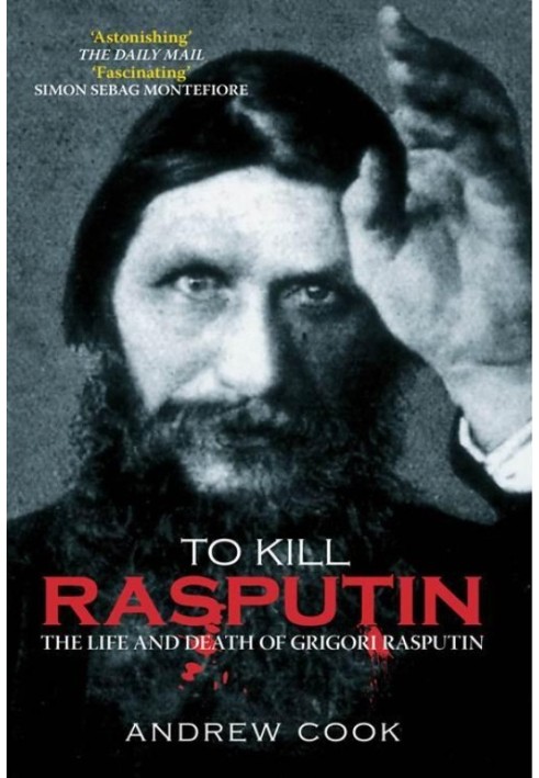 To Kill Rasputin: The Life and Death of Grigori Rasputin