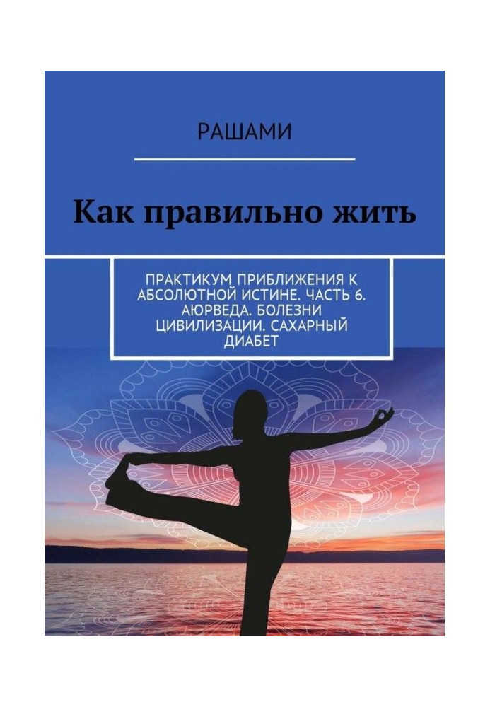 Как правильно жить. Практикум приближения к абсолютной истине. Часть 6. Аюрведа. Болезни цивилизации. Сахарный диабет