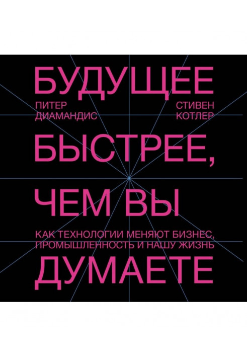 Майбутнє швидше, ніж ви думаєте. Як технології міняють бізнес, промисловість і наше життя