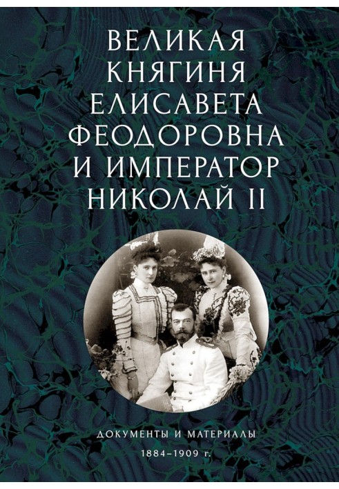 Великая княгиня Елисавета Феодоровна и император Николай II. Документы и материалы, 1884–1909 гг.